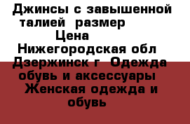 Джинсы с завышенной талией. размер 44-46 › Цена ­ 500 - Нижегородская обл., Дзержинск г. Одежда, обувь и аксессуары » Женская одежда и обувь   